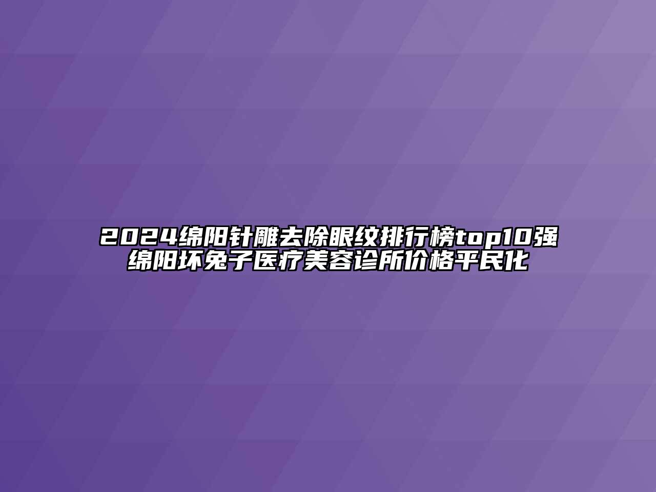 2024绵阳针雕去除眼纹排行榜top10强绵阳坏兔子医疗美容诊所价格平民化