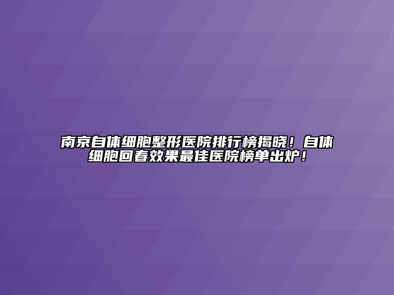 南京自体细胞整形医院排行榜揭晓！自体细胞回春效果最佳医院榜单出炉！