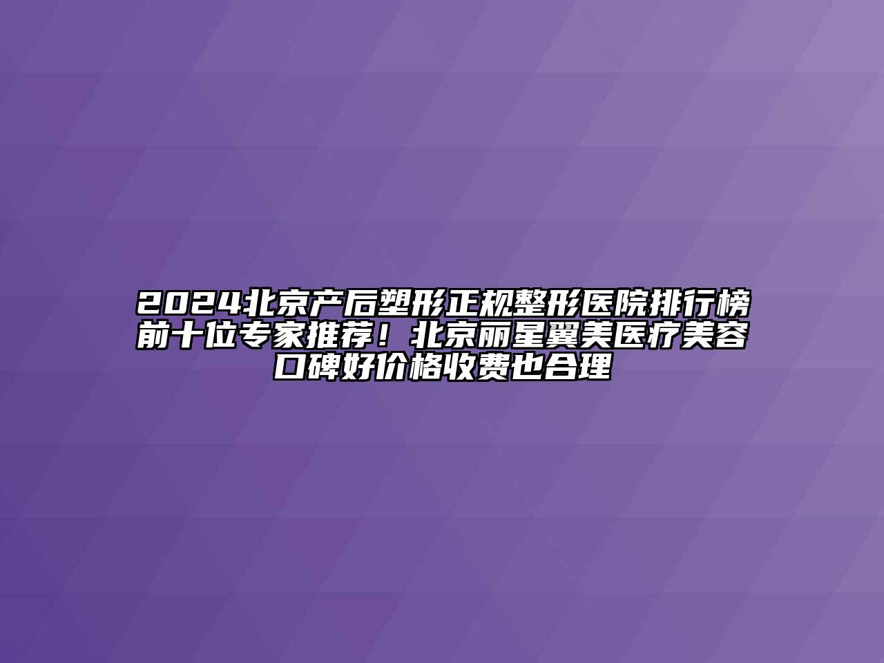 2024北京产后塑形正规整形医院排行榜前十位专家推荐！北京丽星翼美医疗美容口碑好价格收费也合理