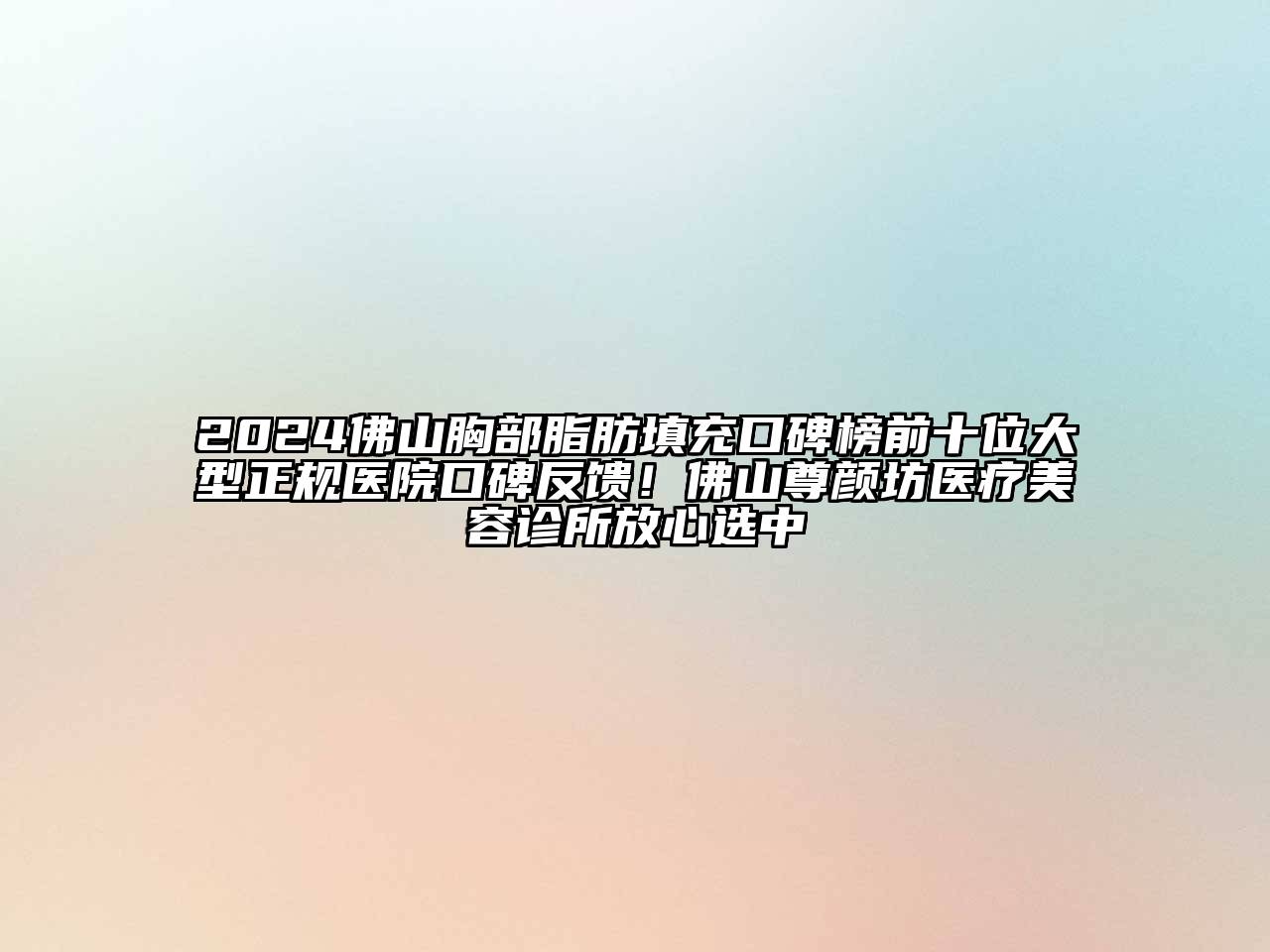 2024佛山胸部脂肪填充口碑榜前十位大型正规医院口碑反馈！佛山尊颜坊医疗美容诊所放心选中