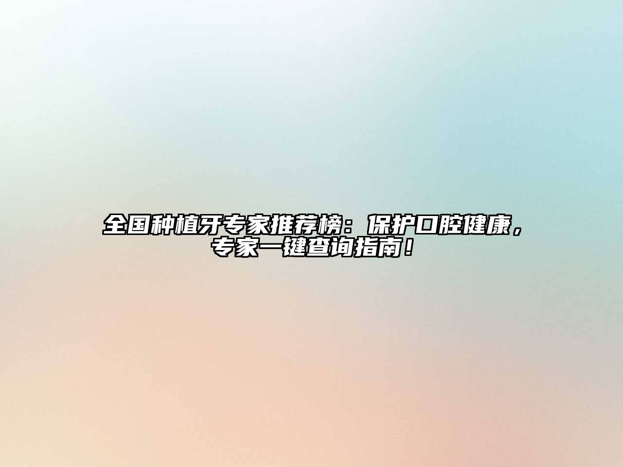 全国种植牙专家推荐榜：保护口腔健康，专家一键查询指南！