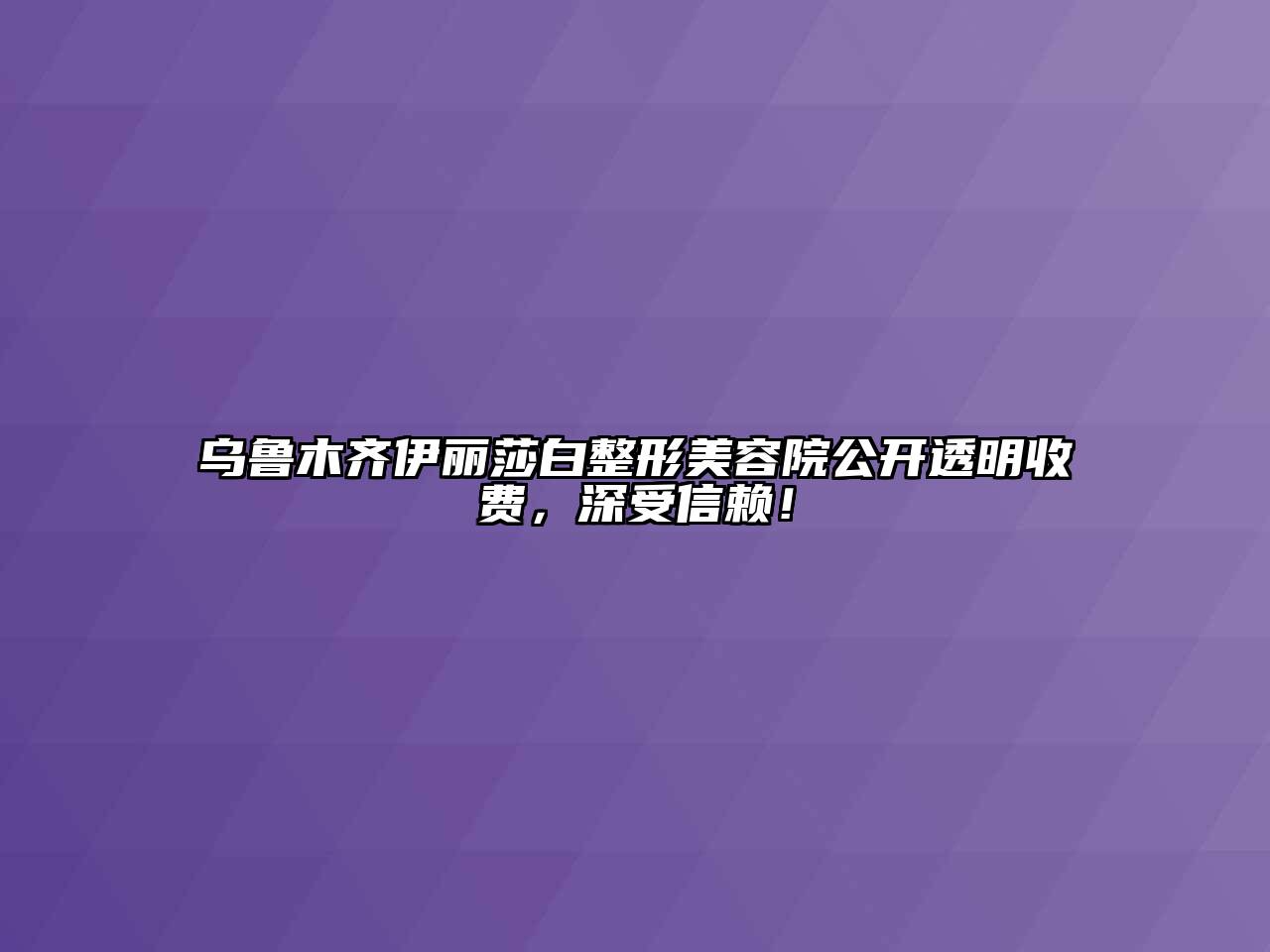 乌鲁木齐伊丽莎白整形美容院公开透明收费，深受信赖！