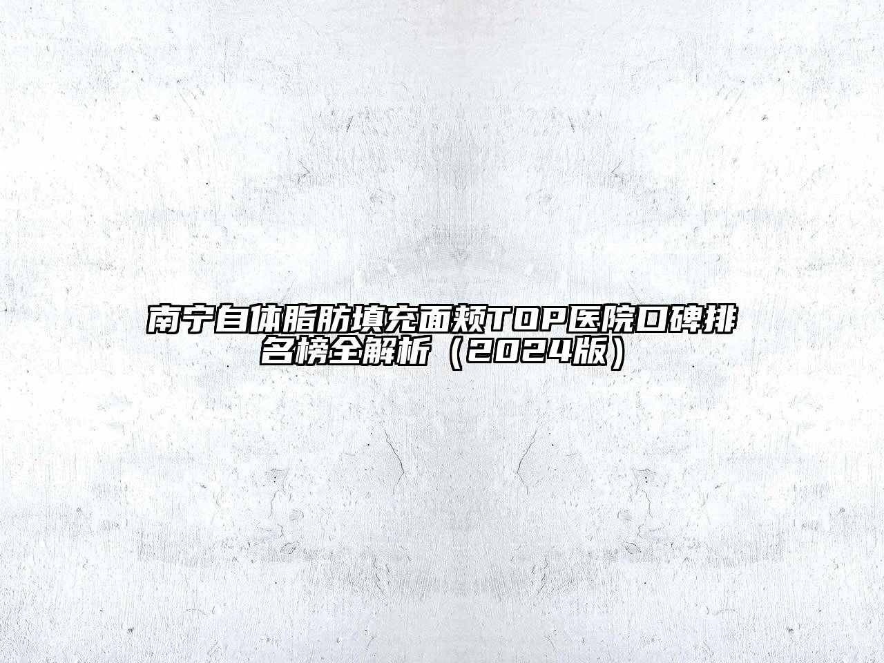 南宁自体脂肪填充面颊TOP医院口碑排名榜全解析（2024版）