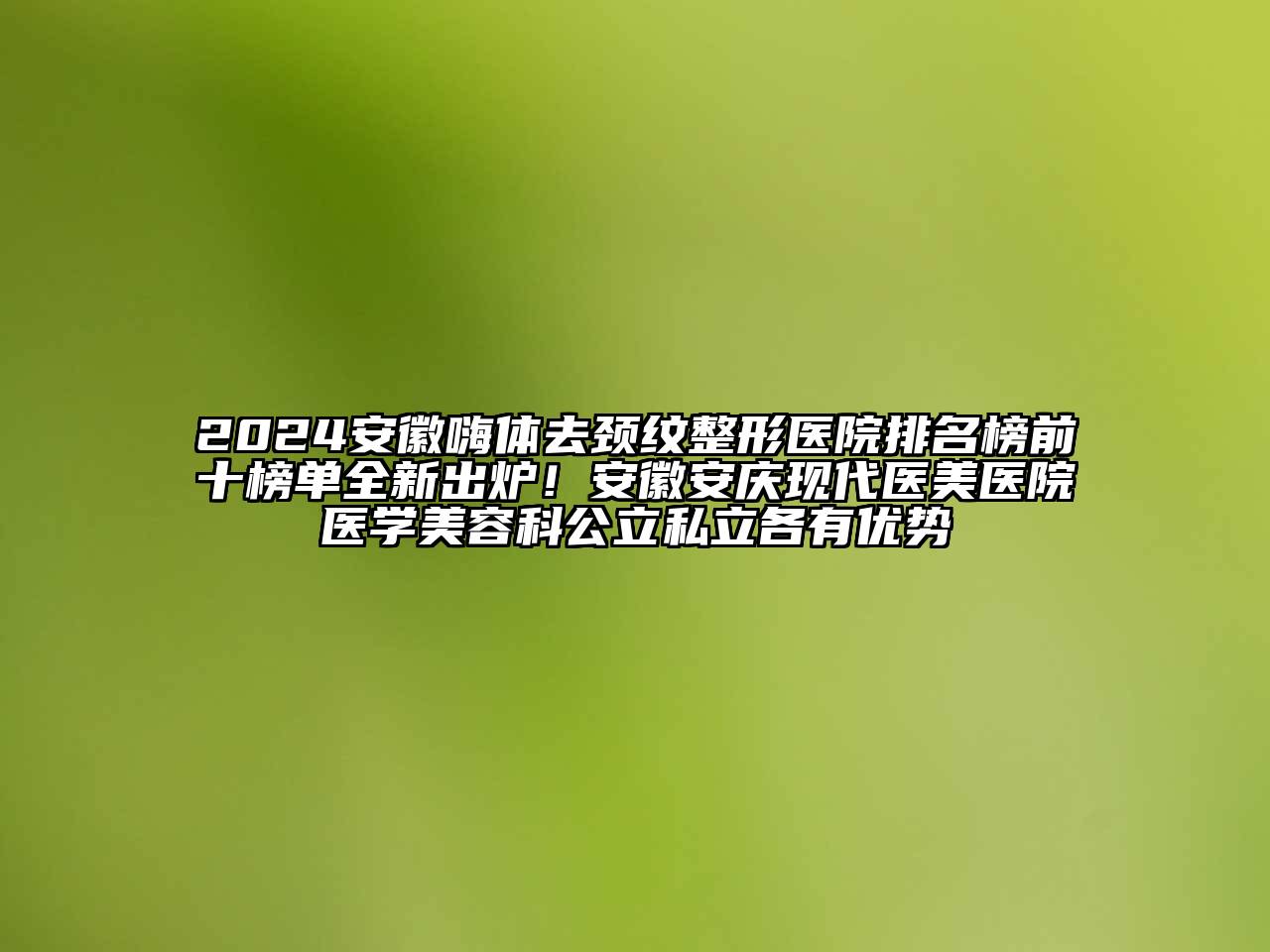 2024安徽嗨体去颈纹整形医院排名榜前十榜单全新出炉！安徽安庆现代医美医院医学美容科公立私立各有优势