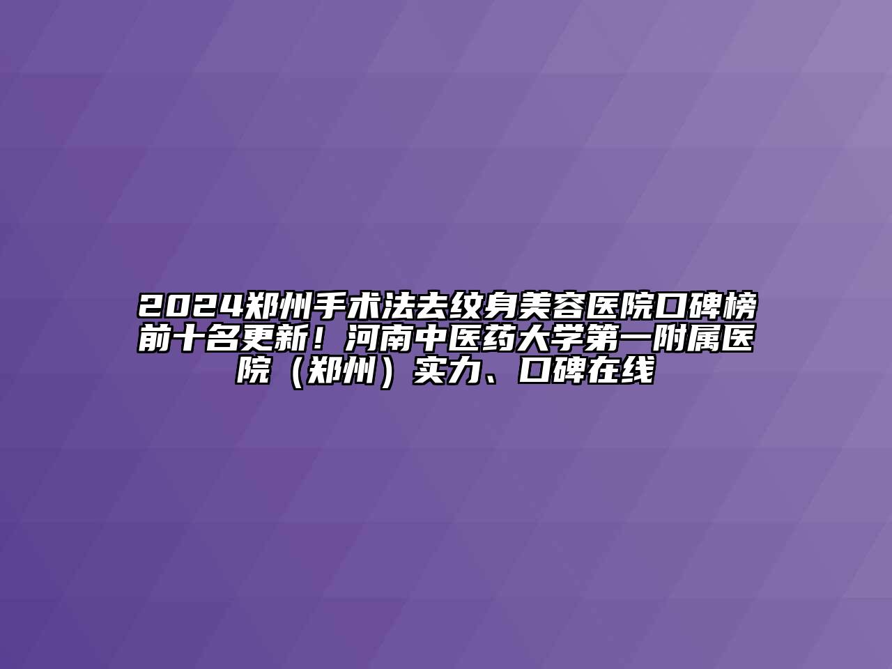 2024郑州手术法去纹身美容医院口碑榜前十名更新！河南中医药大学第一附属医院（郑州）实力、口碑在线