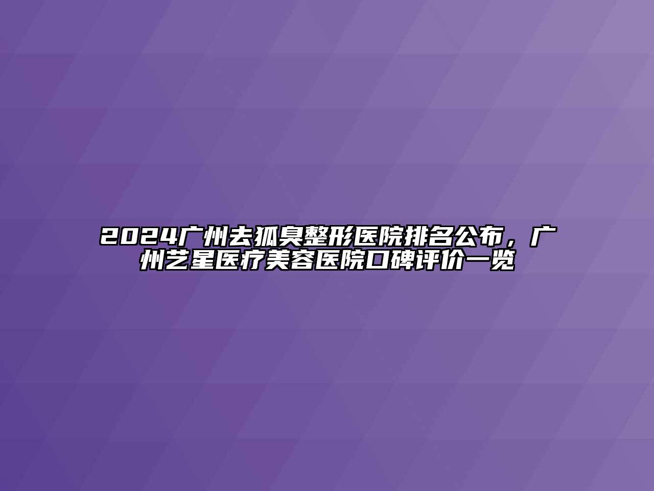 2024广州去狐臭整形医院排名公布，广州艺星医疗美容医院口碑评价一览