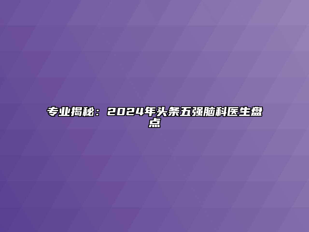 专业揭秘：2024年头条五强脑科医生盘点