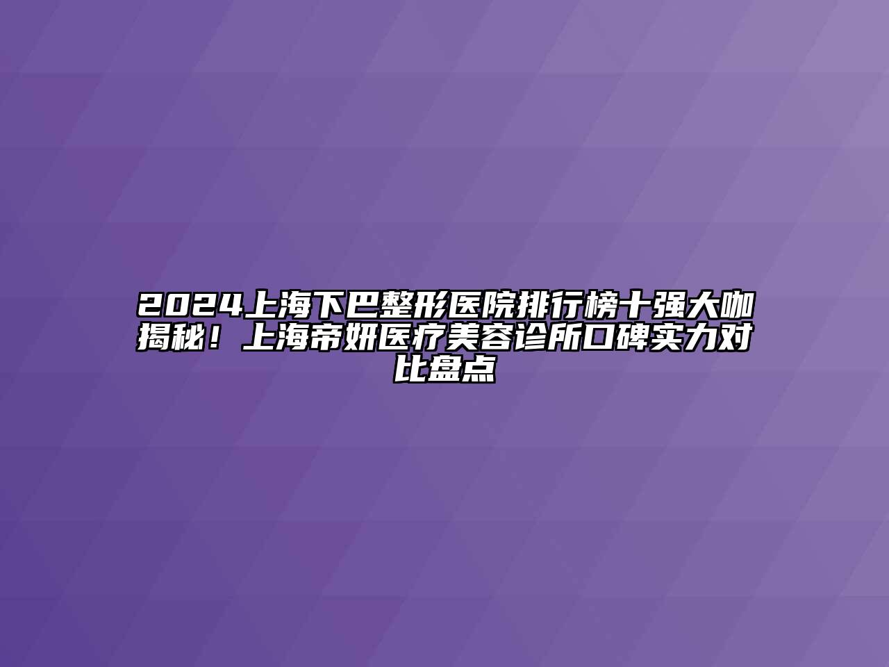 2024上海下巴整形医院排行榜十强大咖揭秘！上海帝妍医疗美容诊所口碑实力对比盘点
