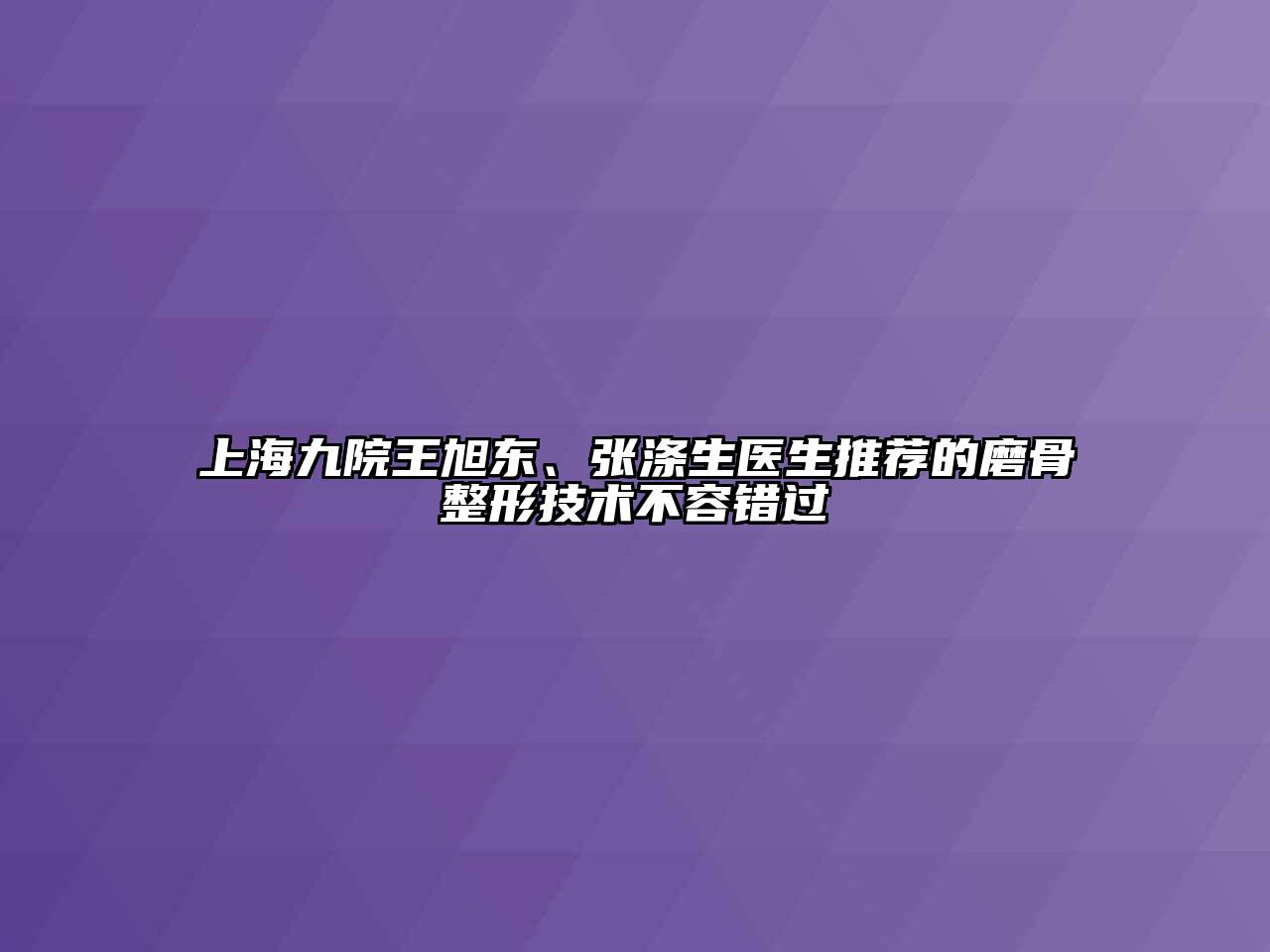上海九院王旭东、张涤生医生推荐的磨骨整形技术不容错过