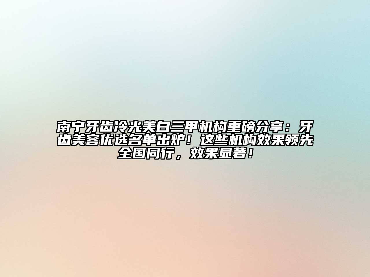 南宁牙齿冷光美白三甲机构重磅分享：牙齿美容优选名单出炉！这些机构效果领先全国同行，效果显著！