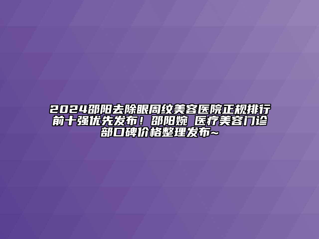 2024邵阳去除眼周纹美容医院正规排行前十强优先发布！邵阳婉媄医疗美容门诊部口碑价格整理发布~