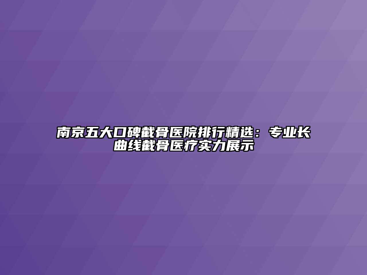 南京五大口碑截骨医院排行精选：专业长曲线截骨医疗实力展示