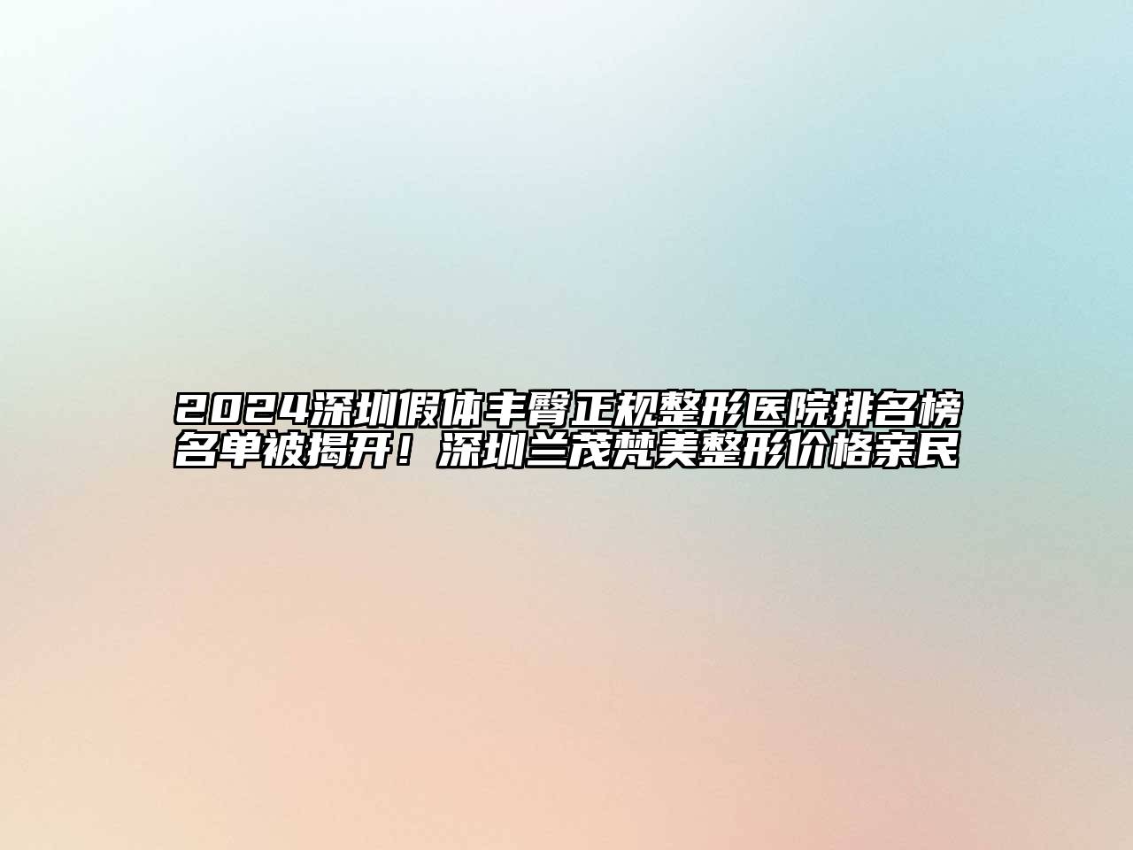 2024深圳假体丰臀正规整形医院排名榜名单被揭开！深圳兰茂梵美整形价格亲民