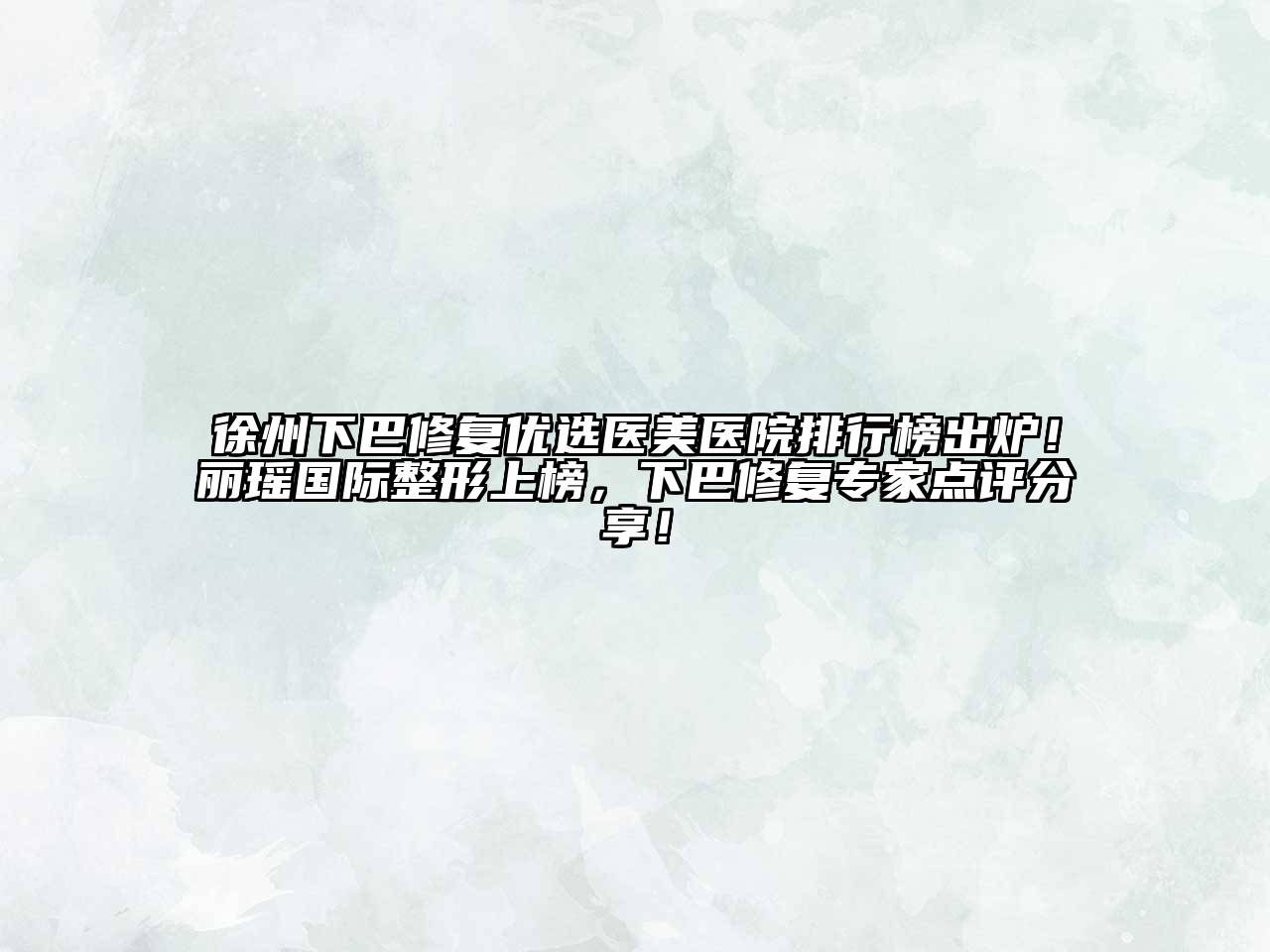 徐州下巴修复优选医美医院排行榜出炉！丽瑶国际整形上榜，下巴修复专家点评分享！