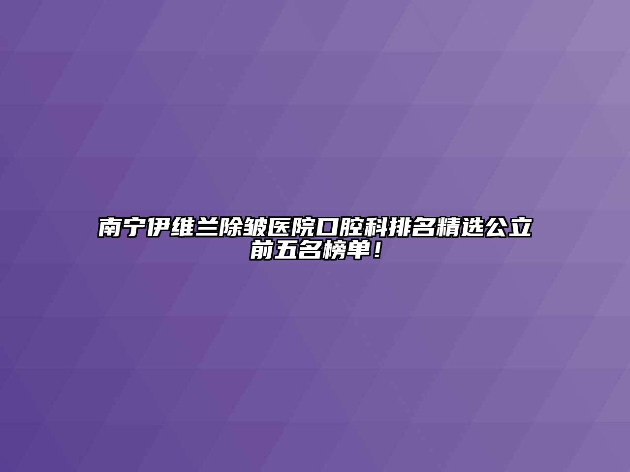 南宁伊维兰除皱医院口腔科排名精选公立前五名榜单！