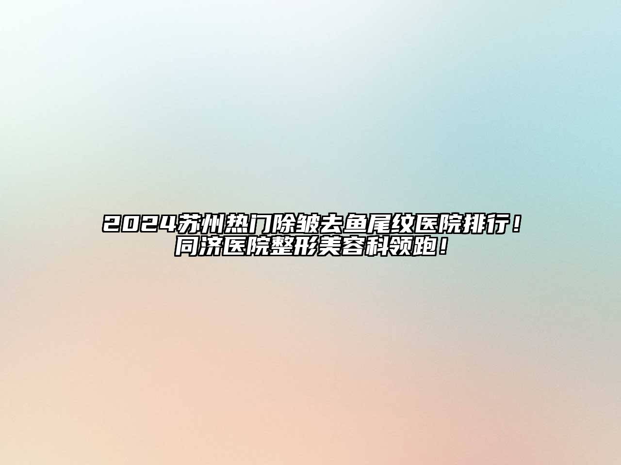 2024苏州热门除皱去鱼尾纹医院排行！同济医院整形美容科领跑！