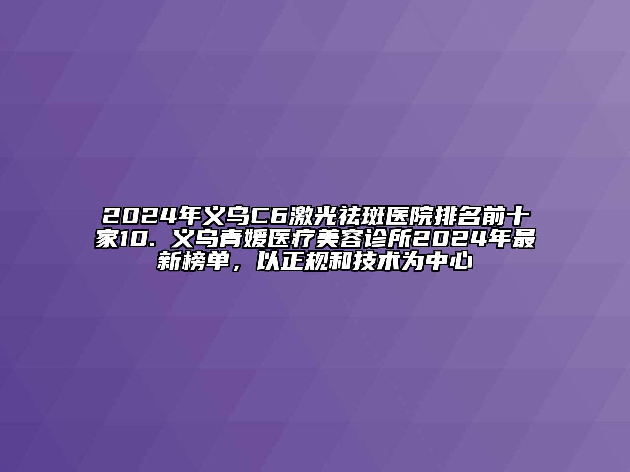 2024年义乌C6激光祛斑医院排名前十家10. 义乌青媛医疗美容诊所2024年最新榜单，以正规和技术为中心