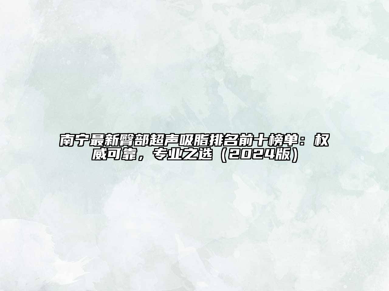 南宁最新臀部超声吸脂排名前十榜单：权威可靠，专业之选（2024版）