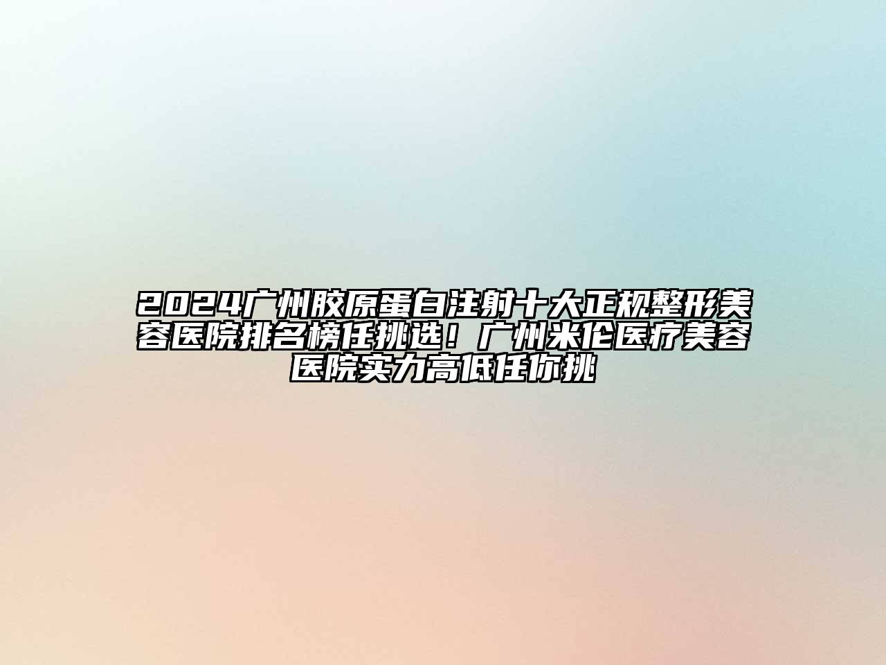 2024广州胶原蛋白注射十大正规整形美容医院排名榜任挑选！广州米伦医疗美容医院实力高低任你挑