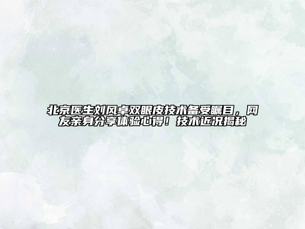 北京医生刘风卓双眼皮技术备受瞩目，网友亲身分享体验心得！技术近况揭秘