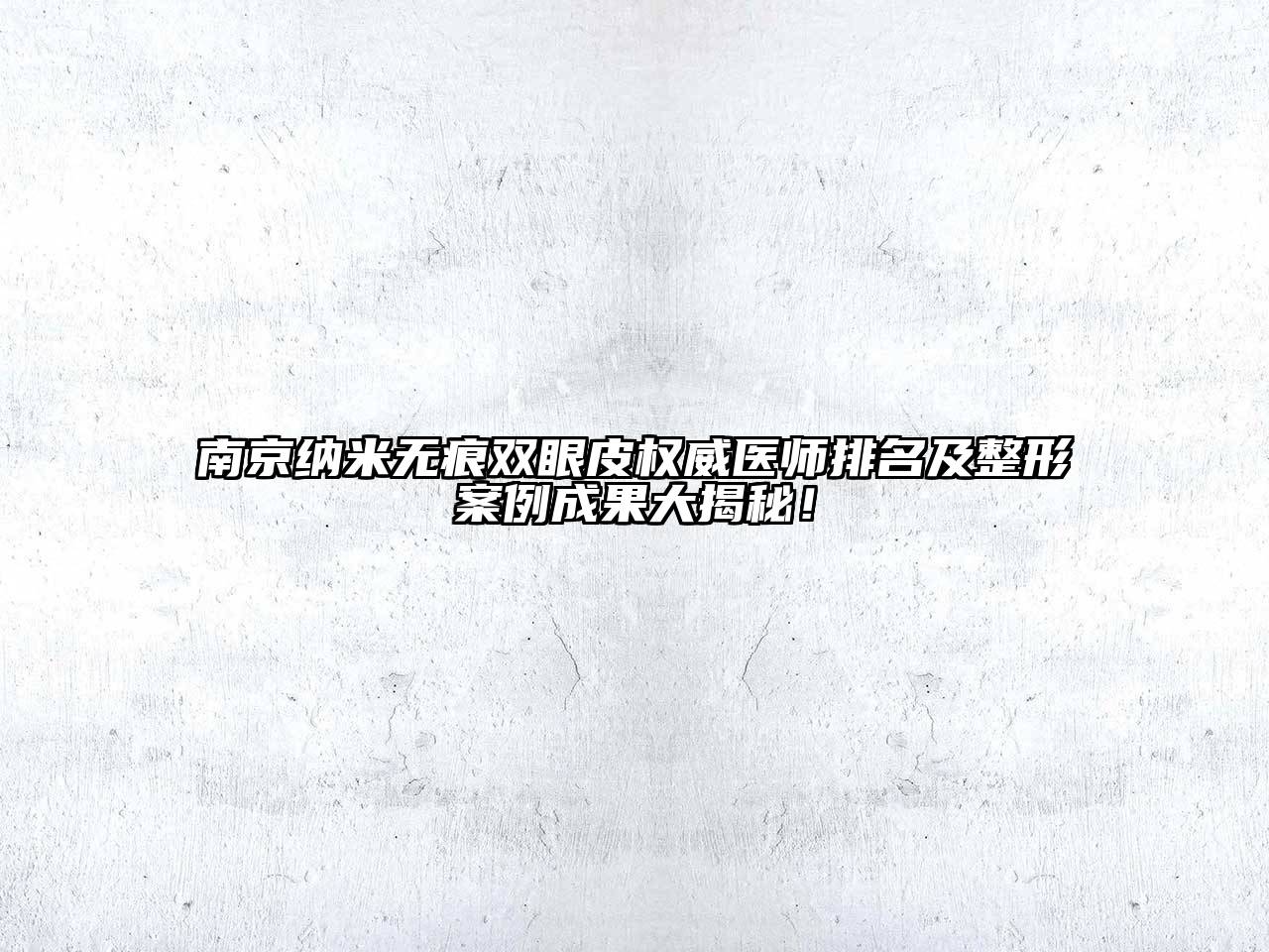 南京纳米无痕双眼皮权威医师排名及整形案例成果大揭秘！