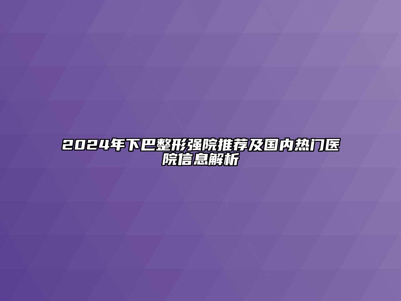2024年下巴整形强院推荐及国内热门医院信息解析