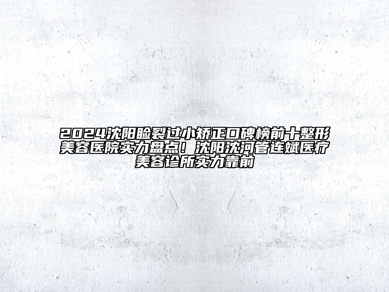 2024沈阳睑裂过小矫正口碑榜前十整形美容医院实力盘点！沈阳沈河管连斌医疗美容诊所实力靠前