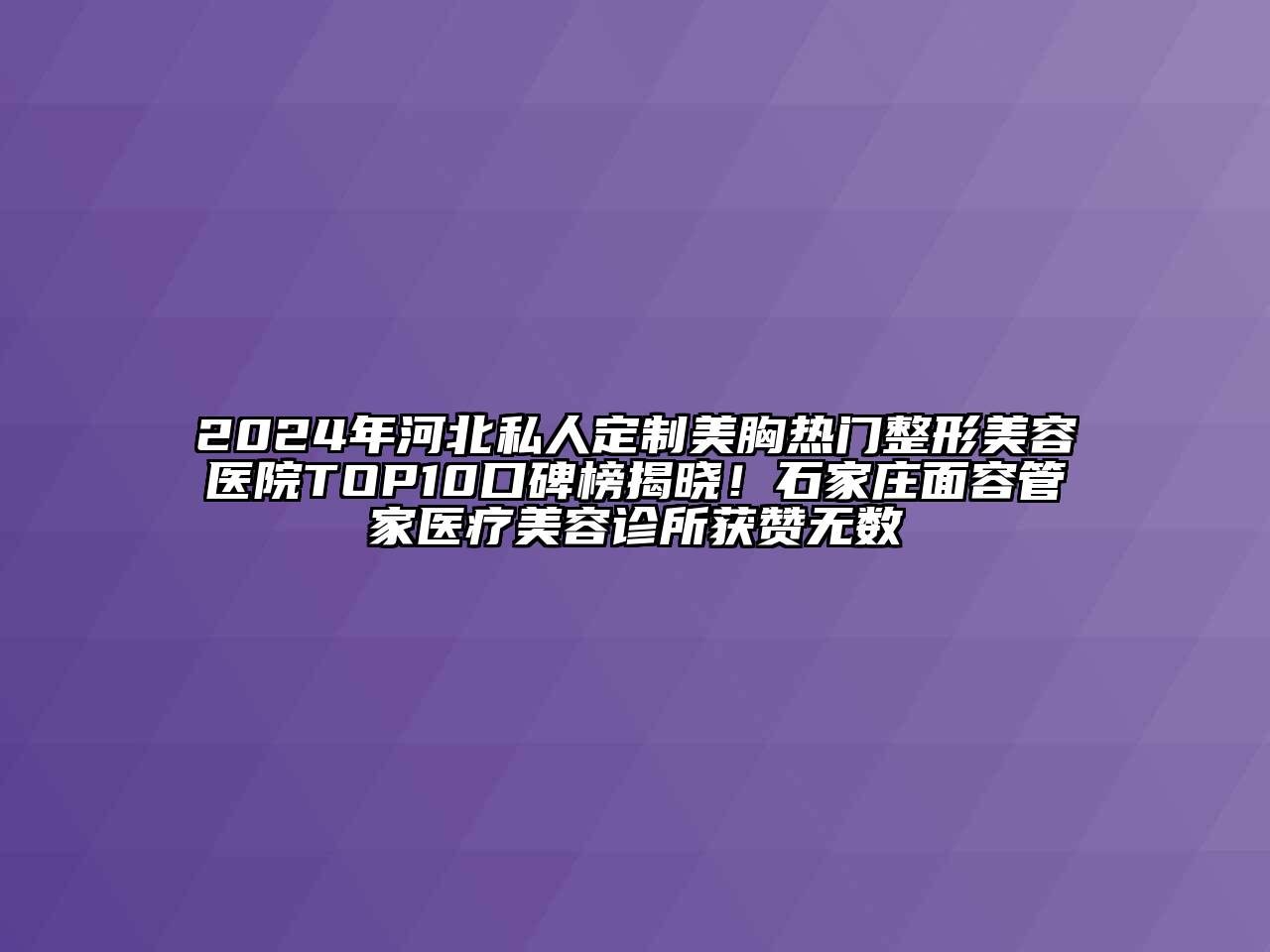 2024年河北私人定制美胸热门整形美容医院TOP10口碑榜揭晓！石家庄面容管家医疗美容诊所获赞无数
