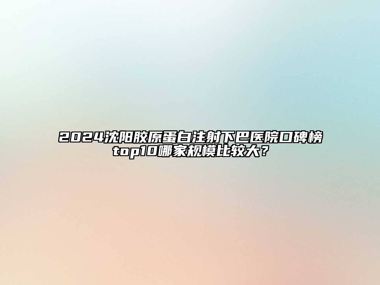 2024沈阳胶原蛋白注射下巴医院口碑榜top10哪家规模比较大？