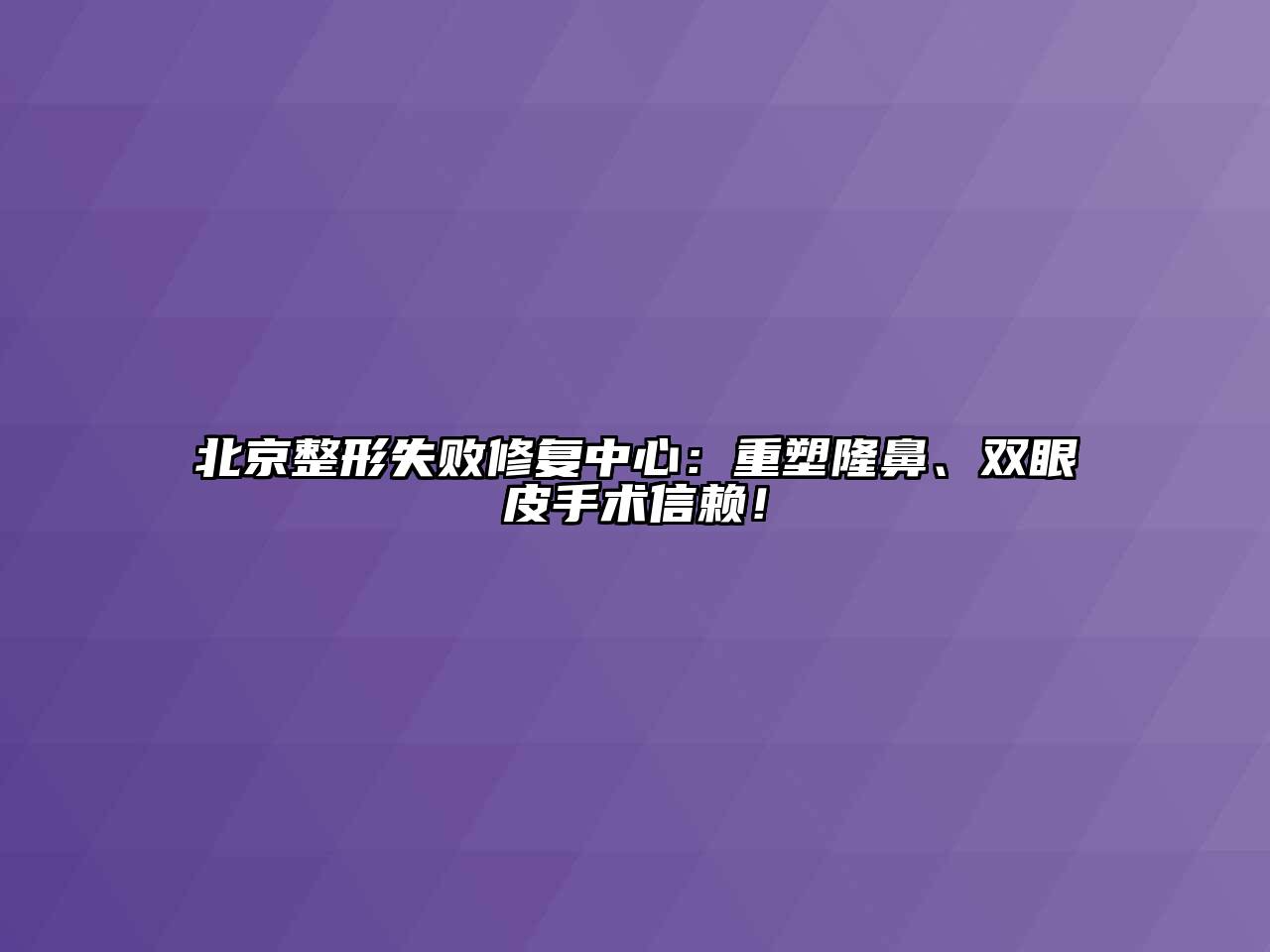 北京整形失败修复中心：重塑隆鼻、双眼皮手术信赖！
