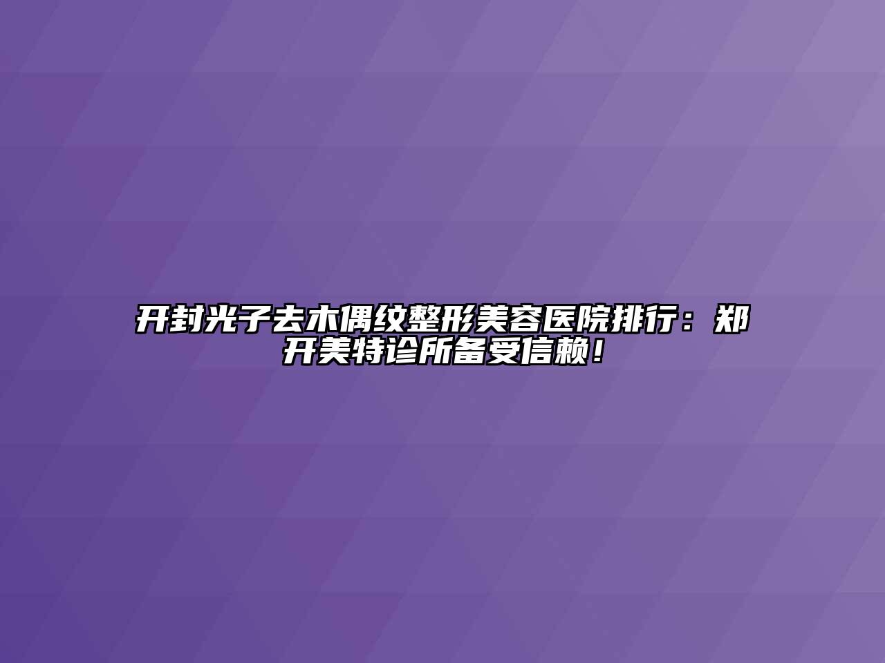 开封光子去木偶纹整形美容医院排行：郑开美特诊所备受信赖！