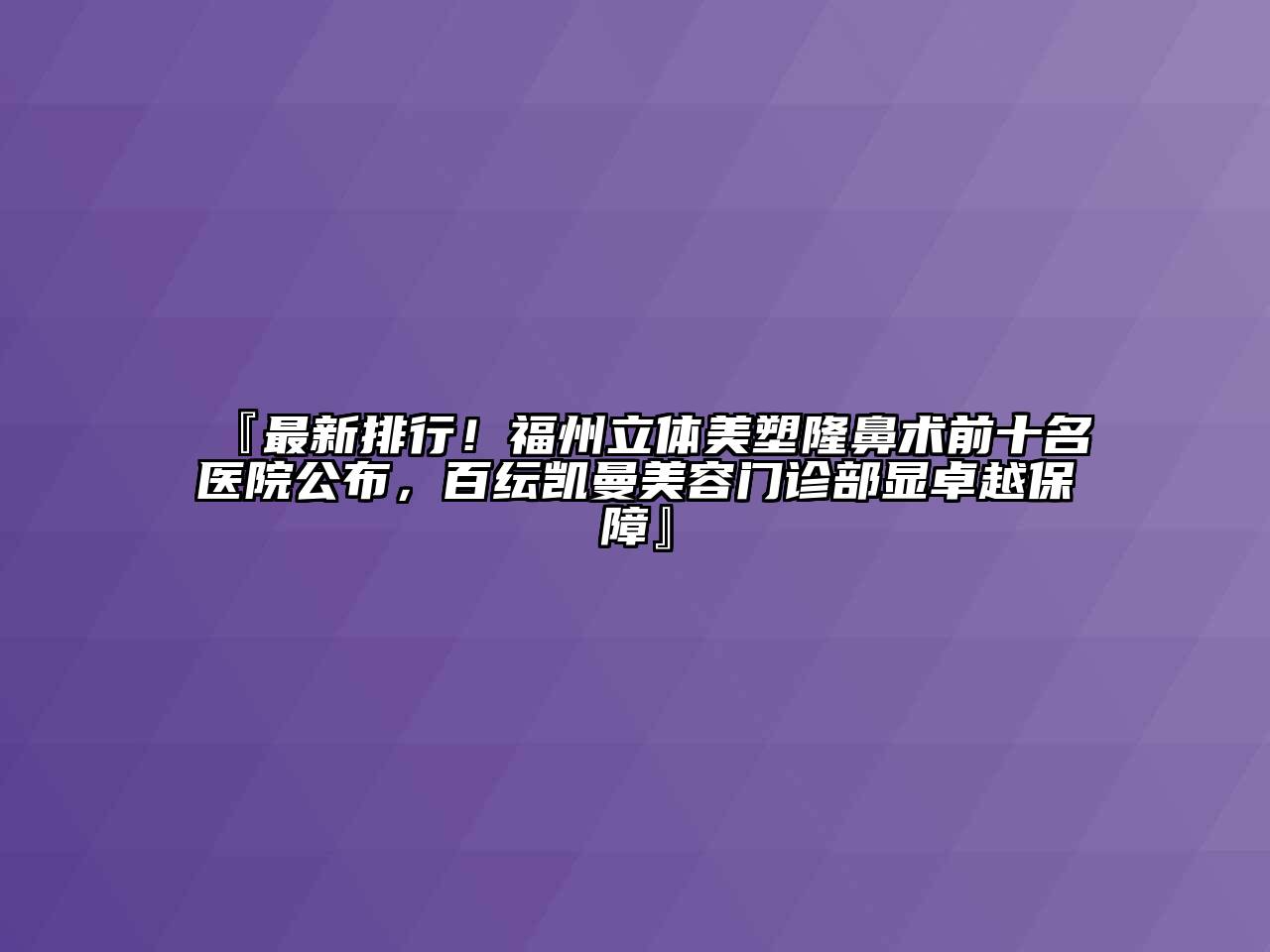『最新排行！福州立体美塑隆鼻术前十名医院公布，百纭凯曼美容门诊部显卓越保障』