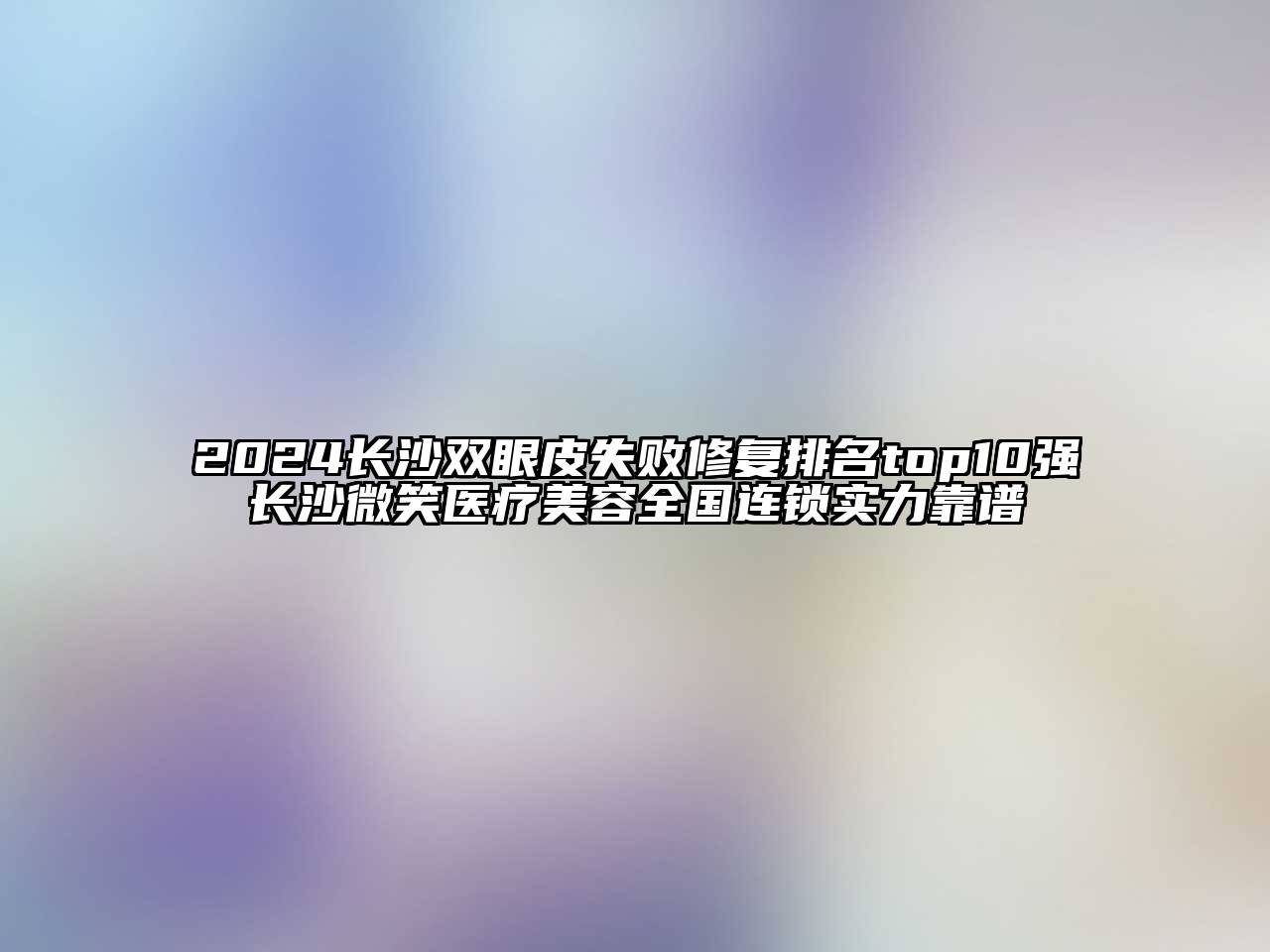 2024长沙双眼皮失败修复排名top10强长沙微笑医疗美容全国连锁实力靠谱