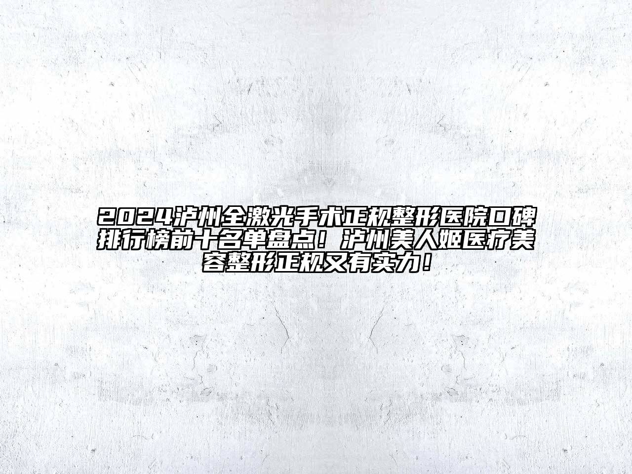 2024泸州全激光手术正规整形医院口碑排行榜前十名单盘点！泸州美人姬医疗美容整形正规又有实力！