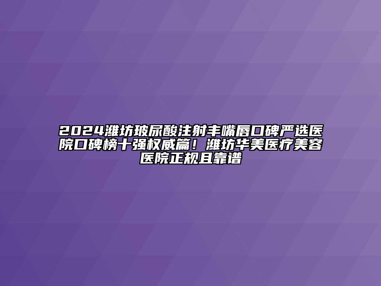 2024潍坊玻尿酸注射丰嘴唇口碑严选医院口碑榜十强权威篇！潍坊华美医疗美容医院正规且靠谱