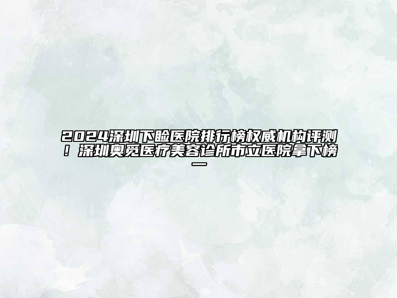 2024深圳下睑医院排行榜权威机构评测！深圳奥觅医疗美容诊所市立医院拿下榜一