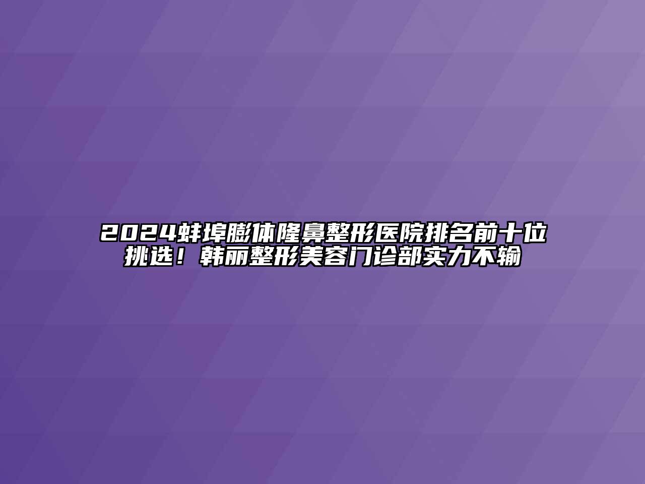 2024蚌埠膨体隆鼻整形医院排名前十位挑选！韩丽整形美容门诊部实力不输