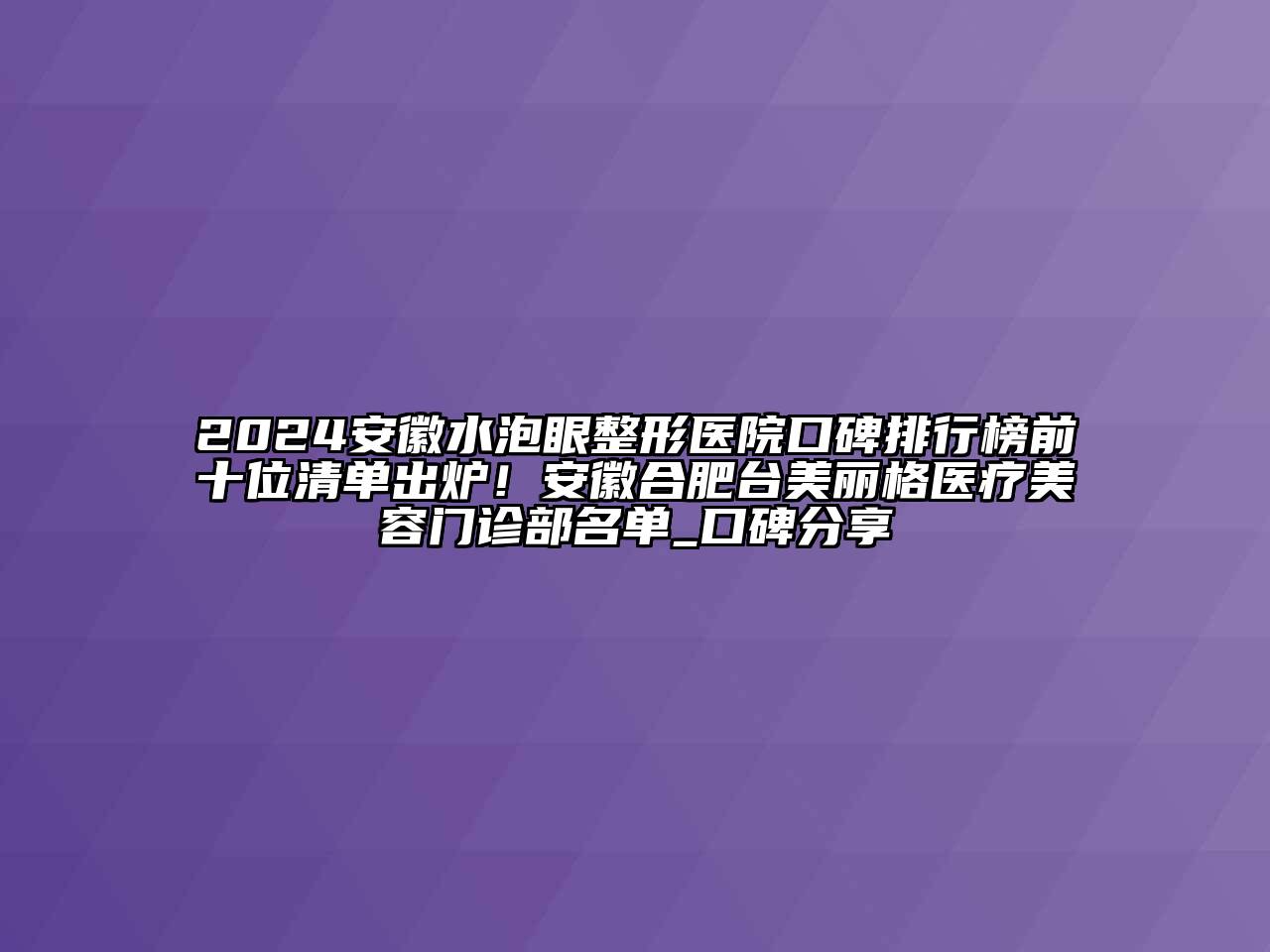 2024安徽水泡眼整形医院口碑排行榜前十位清单出炉！安徽合肥台美丽格医疗美容门诊部名单_口碑分享