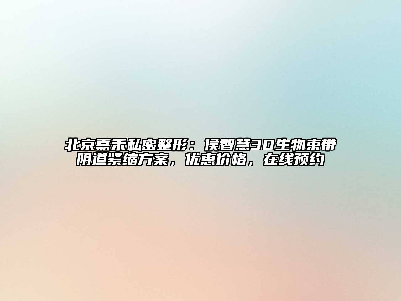 北京嘉禾私密整形：侯智慧3D生物束带阴道紧缩方案，优惠价格，在线预约