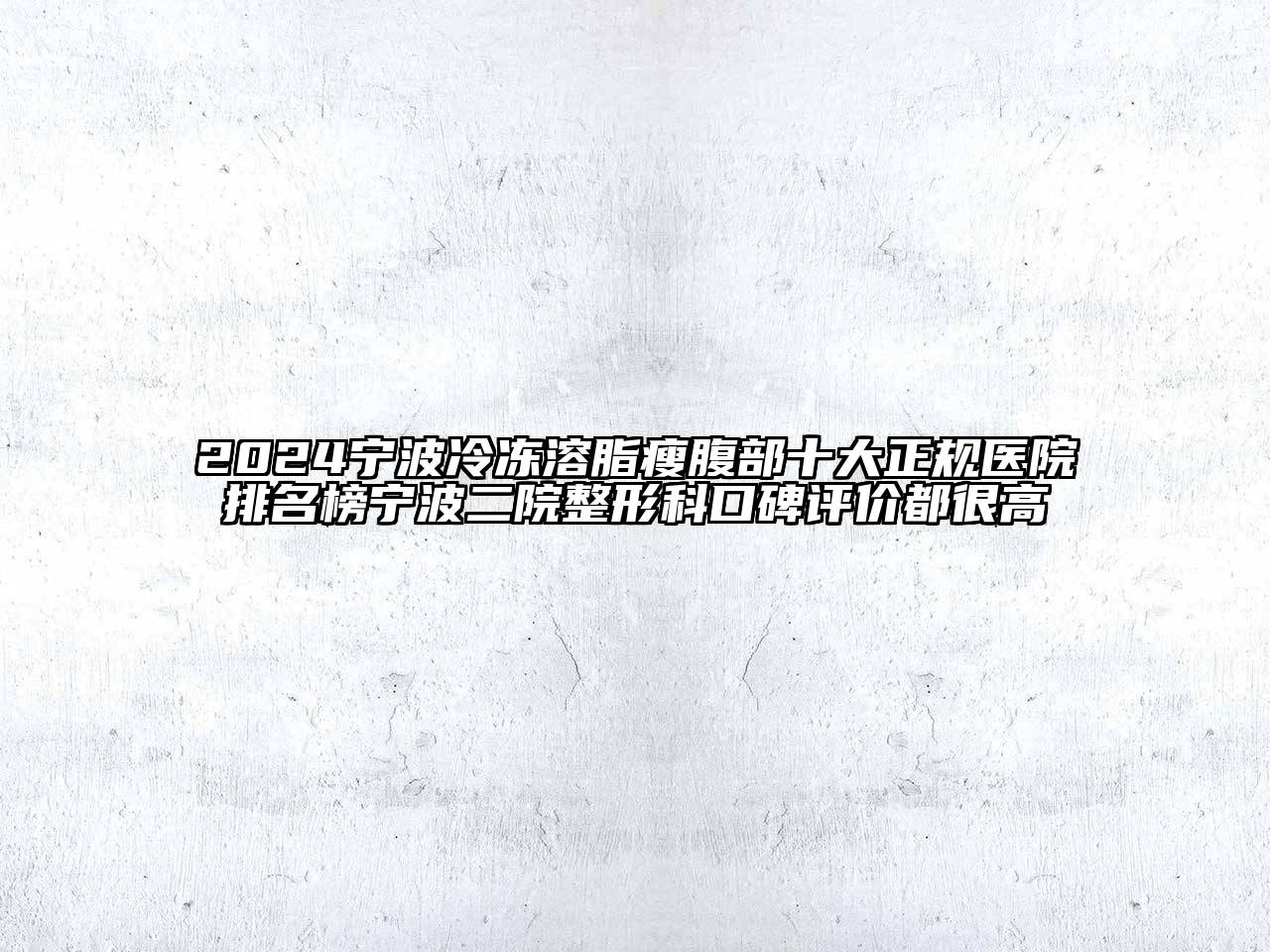 2024宁波冷冻溶脂瘦腹部十大正规医院排名榜宁波二院整形科口碑评价都很高