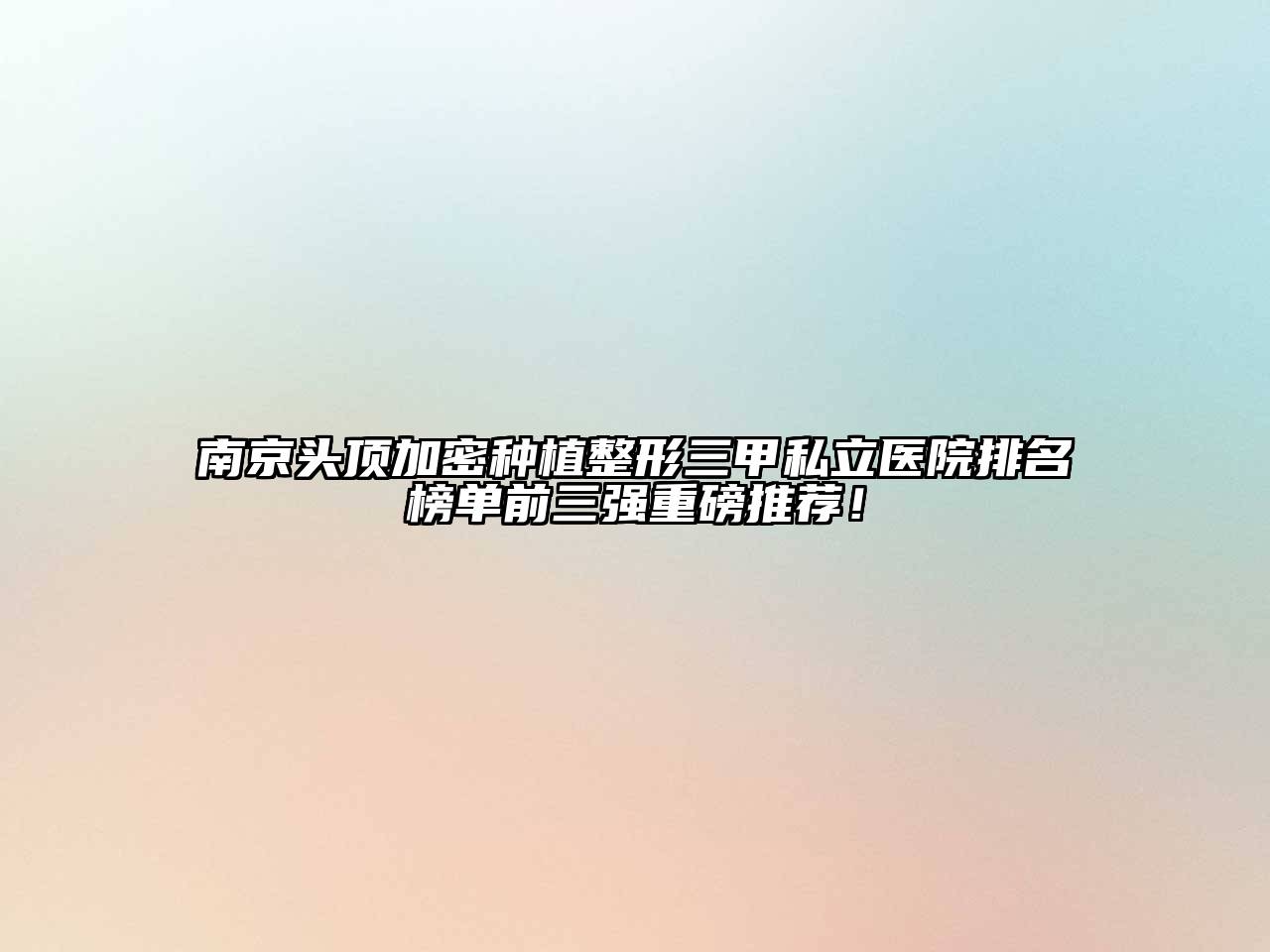 南京头顶加密种植整形三甲私立医院排名榜单前三强重磅推荐！