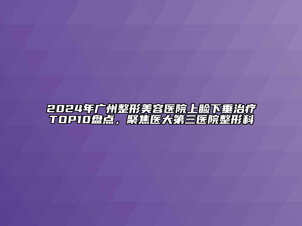 2024年广州整形美容医院上睑下垂治疗TOP10盘点，聚焦医大第三医院整形科