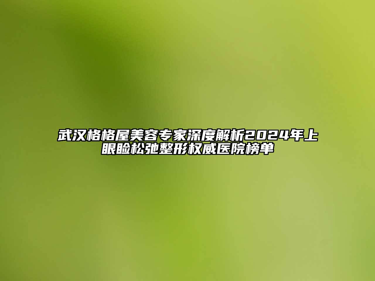 武汉格格屋美容专家深度解析2024年上眼睑松弛整形权威医院榜单