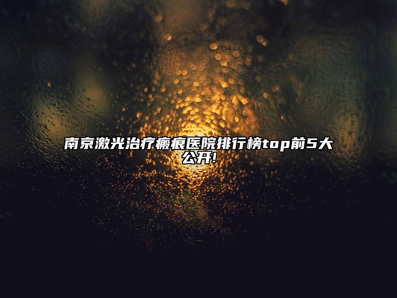 南京激光治疗瘢痕医院排行榜top前5大公开!