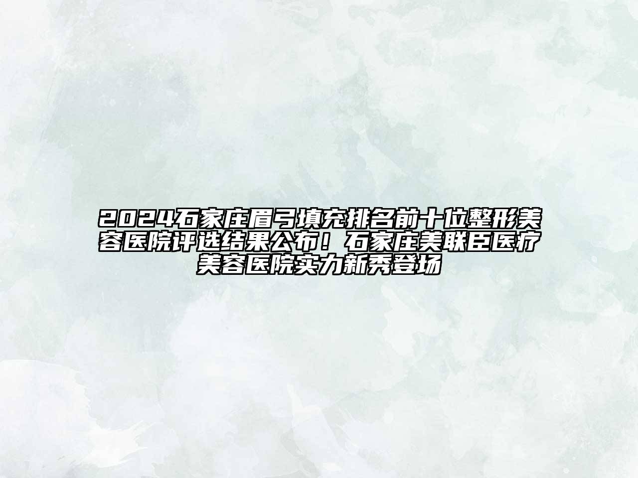 2024石家庄眉弓填充排名前十位整形美容医院评选结果公布！石家庄美联臣医疗美容医院实力新秀登场