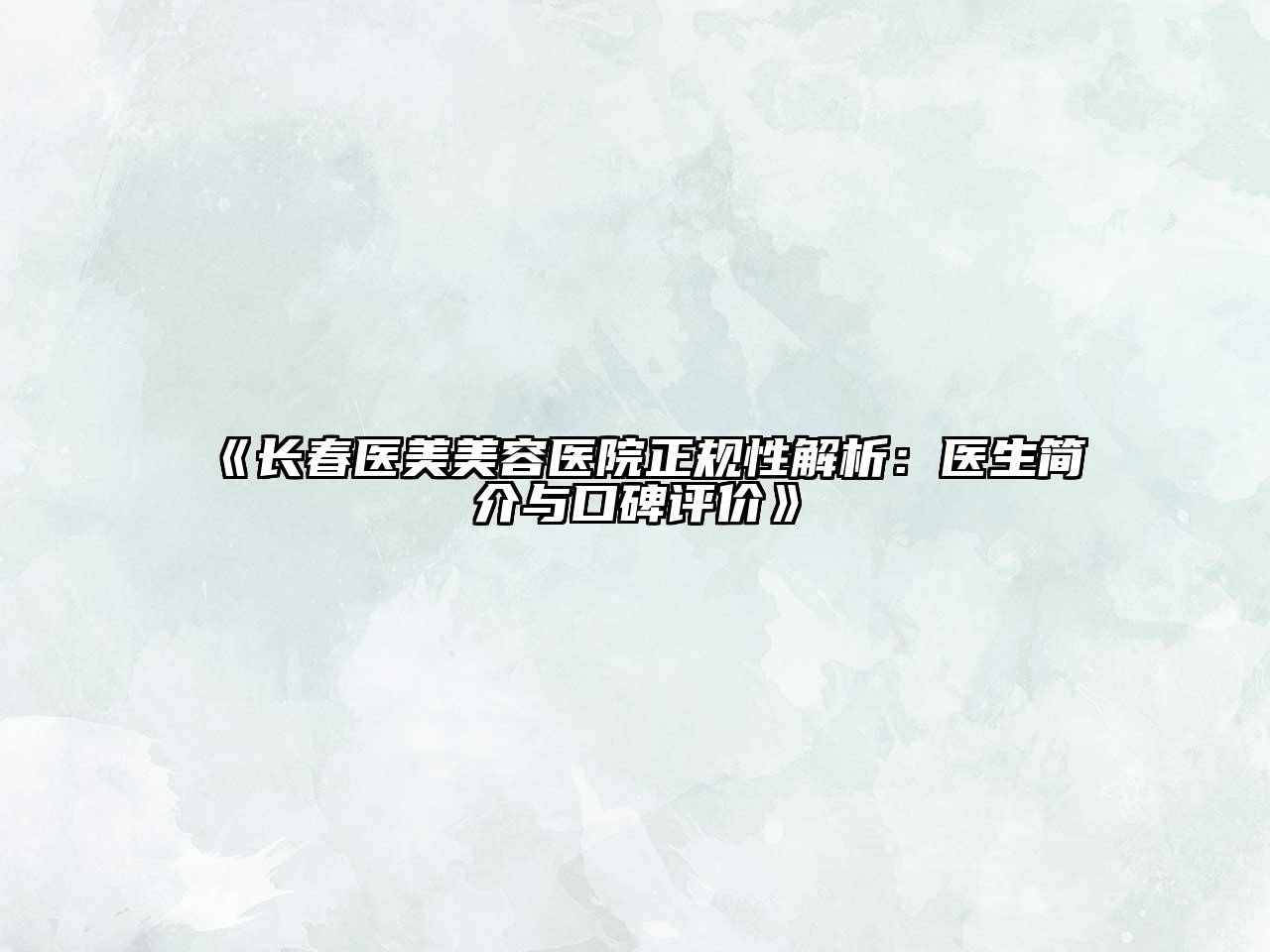 长春医美美容医院正规性解析：医生简介与口碑评价