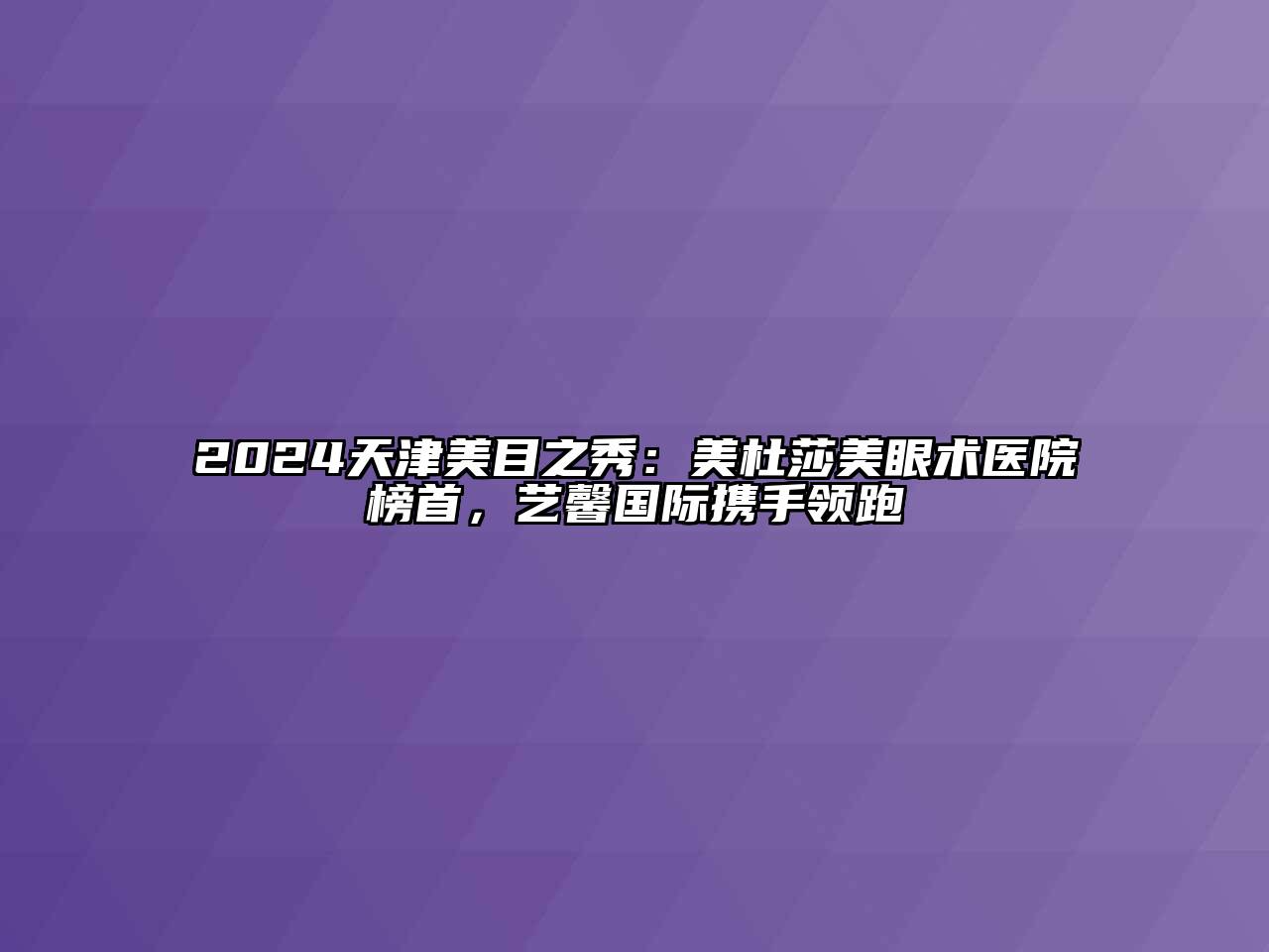 2024天津美目之秀：美杜莎美眼术医院榜首，艺馨国际携手领跑