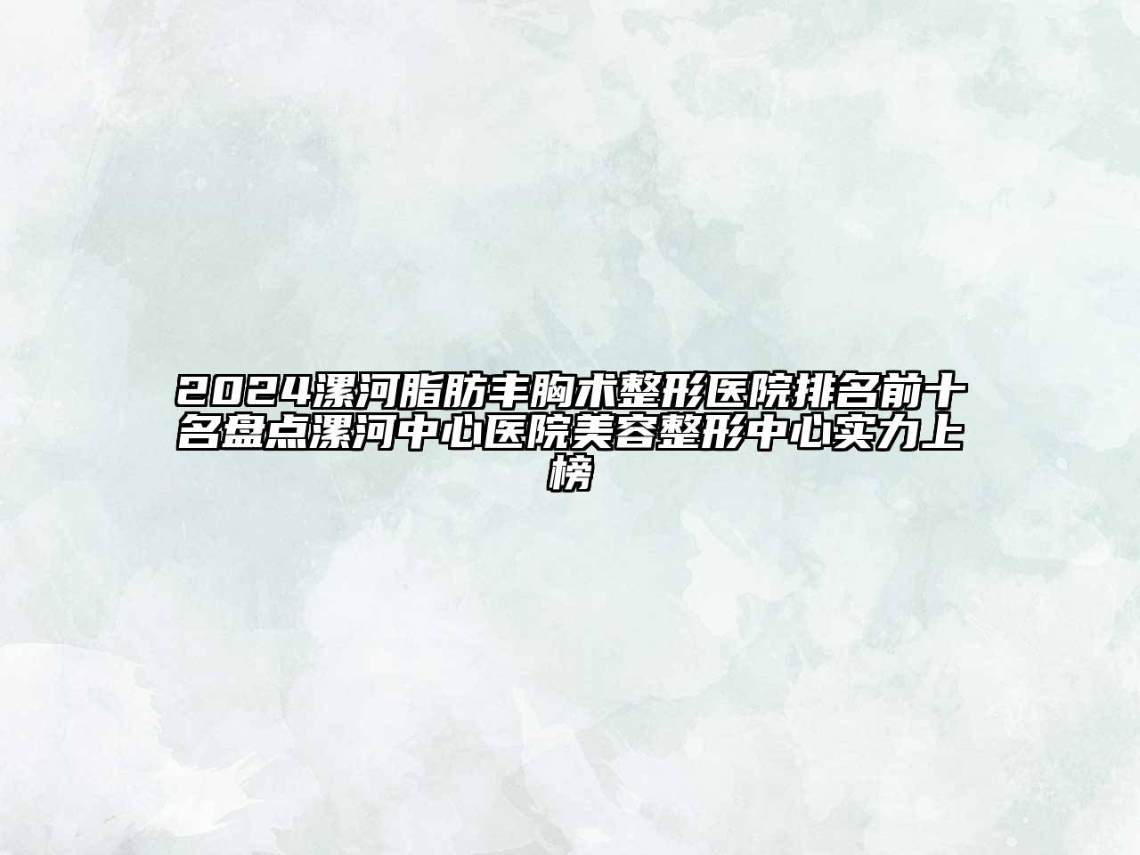 2024漯河脂肪丰胸术整形医院排名前十名盘点漯河中心医院美容整形中心实力上榜