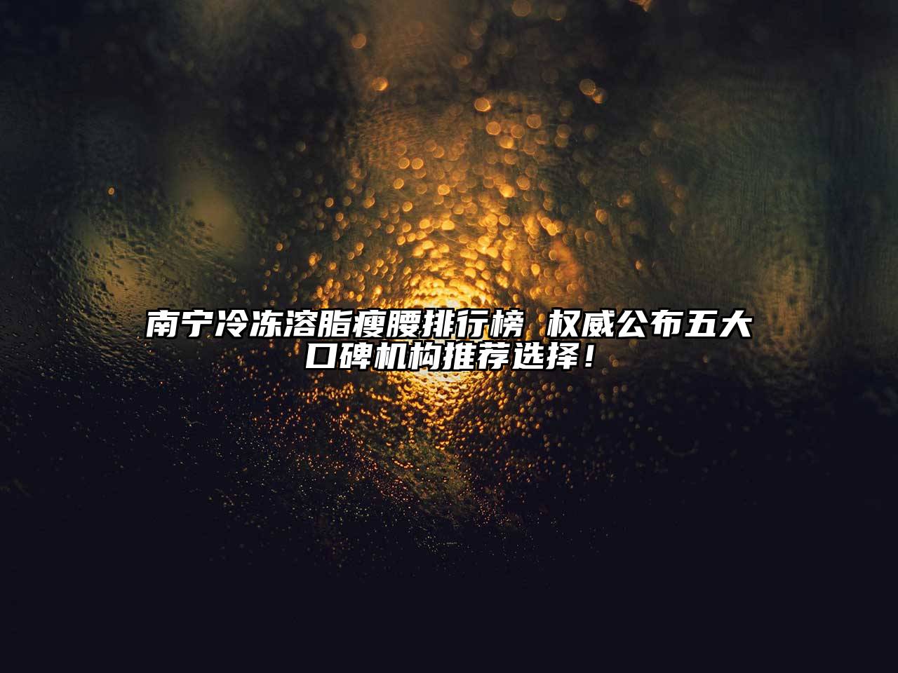 南宁冷冻溶脂瘦腰排行榜 权威公布五大口碑机构推荐选择！