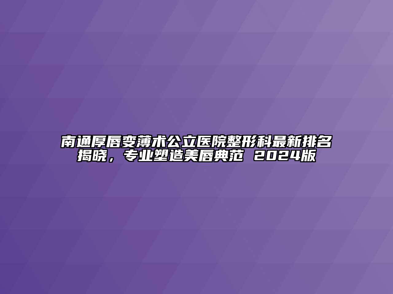 南通厚唇变薄术公立医院整形科最新排名揭晓，专业塑造美唇典范 2024版